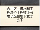 合川区二级水利工程造价工程师证书电子版在哪下载怎么下