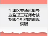 江津区交通运输专业监理工程师考试找哪个机构培训靠谱呢