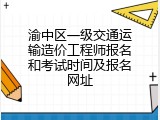 渝中区一级交通运输造价工程师报名和考试时间及报名网址