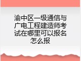 渝中区一级通信与广电工程建造师考试在哪里可以报名怎么报