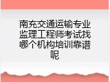 南充交通运输专业监理工程师考试找哪个机构培训靠谱呢