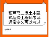 葫芦岛二级土木建筑造价工程师考试通常多久可以考过