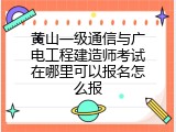 黄山一级通信与广电工程建造师考试在哪里可以报名怎么报
