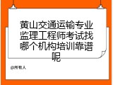 黄山交通运输专业监理工程师考试找哪个机构培训靠谱呢