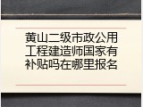 黄山二级市政公用工程建造师国家有补贴吗在哪里报名