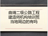 曲靖二级公路工程建造师机构培训班当地周边的有吗