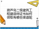 葫芦岛二级建筑工程建造师证书如何领取有哪些渠道呢