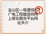 宝山区一级通信与广电工程建造师网上报名服务平台网址多少