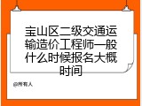 宝山区二级交通运输造价工程师一般什么时候报名大概时间