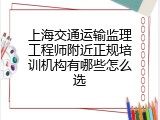 上海交通运输监理工程师附近正规培训机构有哪些怎么选