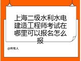 上海二级水利水电建造工程师考试在哪里可以报名怎么报