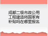 成都二级市政公用工程建造师国家有补贴吗在哪里报名