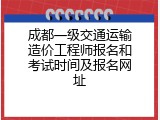 成都一级交通运输造价工程师报名和考试时间及报名网址