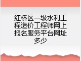 红桥区一级水利工程造价工程师网上报名服务平台网址多少