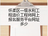 怀柔区一级水利工程造价工程师网上报名服务平台网址多少