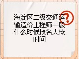 海淀区二级交通运输造价工程师一般什么时候报名大概时间