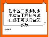 朝阳区二级水利水电建造工程师考试在哪里可以报名怎么报