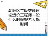 朝阳区二级交通运输造价工程师一般什么时候报名大概时间