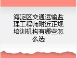 海淀区交通运输监理工程师附近正规培训机构有哪些怎么选