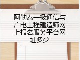 阿勒泰一级通信与广电工程建造师网上报名服务平台网址多少