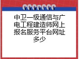 中卫一级通信与广电工程建造师网上报名服务平台网址多少