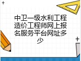 中卫一级水利工程造价工程师网上报名服务平台网址多少