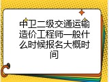 中卫二级交通运输造价工程师一般什么时候报名大概时间
