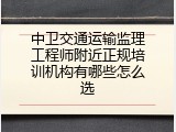 中卫交通运输监理工程师附近正规培训机构有哪些怎么选
