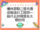 锡林郭勒二级交通运输造价工程师一般什么时候报名大概时间