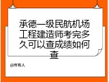 承德一级民航机场工程建造师考完多久可以查成绩如何查