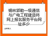 锡林郭勒一级通信与广电工程建造师网上报名服务平台网址多少