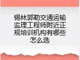 锡林郭勒交通运输监理工程师附近正规培训机构有哪些怎么选