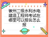 钦州二级水利水电建造工程师考试在哪里可以报名怎么报