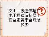 文山一级通信与广电工程建造师网上报名服务平台网址多少