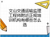 文山交通运输监理工程师附近正规培训机构有哪些怎么选