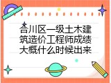 合川区一级土木建筑造价工程师成绩大概什么时候出来