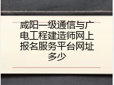 咸阳一级通信与广电工程建造师网上报名服务平台网址多少