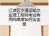 江津区交通运输总监理工程师考试有用吗难度如何含金量
