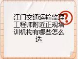 江门交通运输监理工程师附近正规培训机构有哪些怎么选