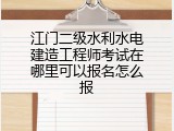 江门二级水利水电建造工程师考试在哪里可以报名怎么报