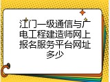 江门一级通信与广电工程建造师网上报名服务平台网址多少