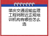 肇庆交通运输监理工程师附近正规培训机构有哪些怎么选