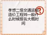 孝感二级交通运输造价工程师一般什么时候报名大概时间