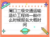 周口二级交通运输造价工程师一般什么时候报名大概时间