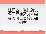 江津区一级民航机场工程建造师考完多久可以查成绩如何查