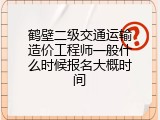鹤壁二级交通运输造价工程师一般什么时候报名大概时间