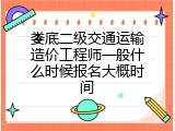 娄底二级交通运输造价工程师一般什么时候报名大概时间