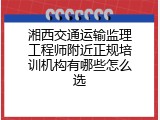 湘西交通运输监理工程师附近正规培训机构有哪些怎么选