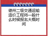 德州二级交通运输造价工程师一般什么时候报名大概时间