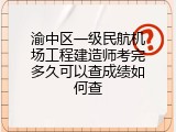 渝中区一级民航机场工程建造师考完多久可以查成绩如何查